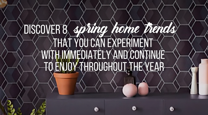 Discover 8 spring home trends that you can experiment with immediately and continue to enjoy throughout the year