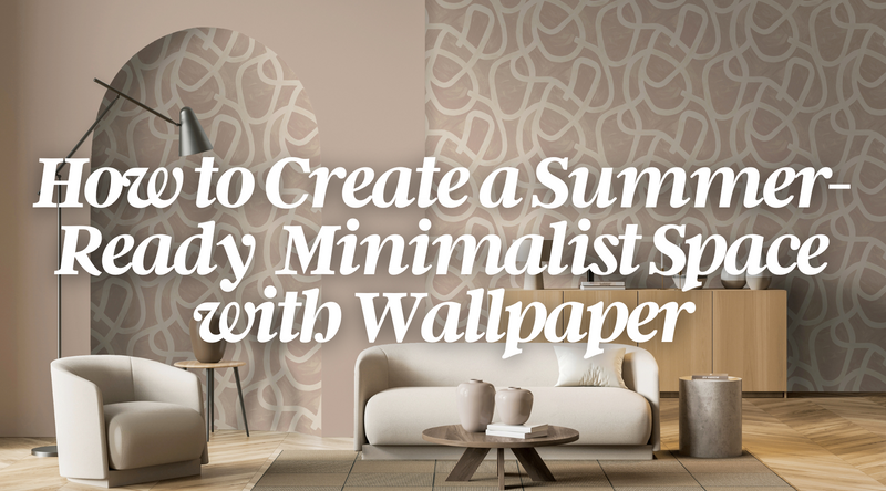 How to Create a Summer-Ready Minimalist Space with Wallpaper