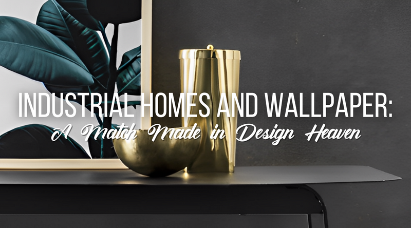 Industrial Homes and Wallpaper: A Match Made in Design Heaven