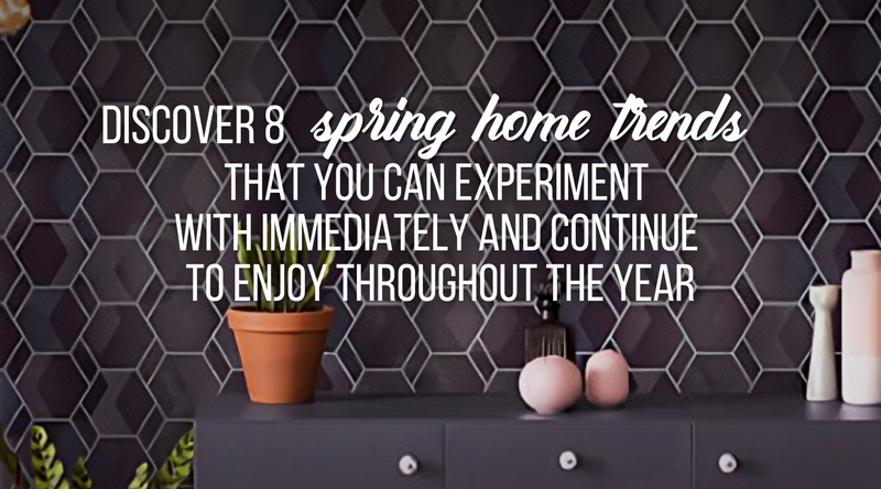 Discover 8 spring home trends that you can experiment  with immediately and continue to enjoy throughout the year